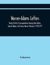 Warren-Adams Letters; Being Chiefly A Correspondence Among John Adams, Samual Ad
