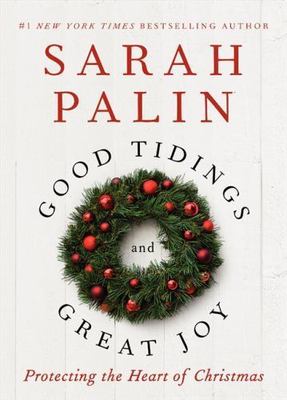 Good Tidings and Great Joy: Protecting the Heart of Christmas  by Palin, Sarah B
