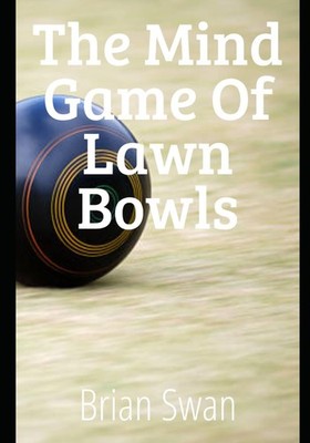 The Mind Game of Lawn Bowls: How to Master Focus by Brian Swan