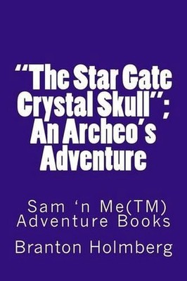 ''The Star Gate Crystal Skull''; An Archeo's Adventure by Branton K. Holmberg (Eng