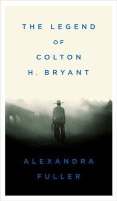 The Legend of Colton H. Bryant by Alexandra Fuller