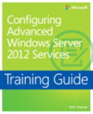 Configuring Advanced Windows Server 2012 Services Training Guide by Thomas, Orin