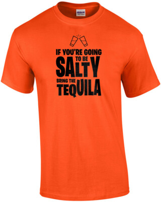 If you're going to be salty bring the tequila - drinking t-shirt