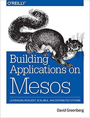Building Applications on Mesos : Leveraging Resilient, Scalable,