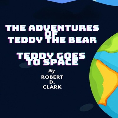 The Adventures of Teddy the Bear Teddy Goes to Space Robert D Cla