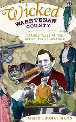 Wicked Washtenaw County: Strange Tales of the Grisly and Unexplained (Hardback o