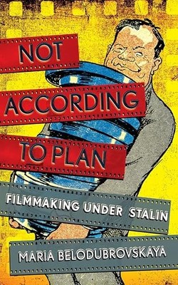 Not According to Plan: Filmmaking Under Stalin by Maria Belodubrovskaya NEW