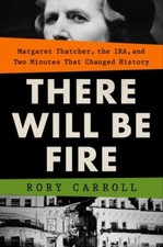 There Will Be Fire: Margaret Thatcher, the IRA, and Two Minutes That Changed His