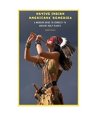 Native Indian Americans' Remedies: A Modern Guide to Connect to Ancient Holy Pla