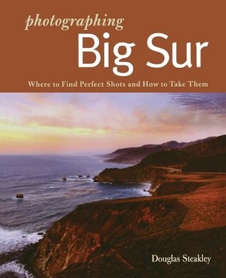 Photographing Big Sur: Where to Find Perfect Shots and How to Take Them by Dougl