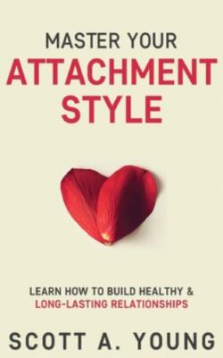 Master Your Attachment Style: Learn How to Build Healthy & Long-Lasting Relat...