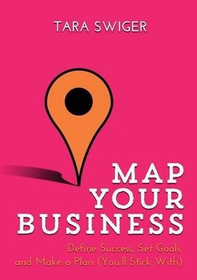 MAP YOUR BUSINESS: DEFINE SUCCESS, SET GOALS, MAKE A PLAN By Tara Swiger *VG+*