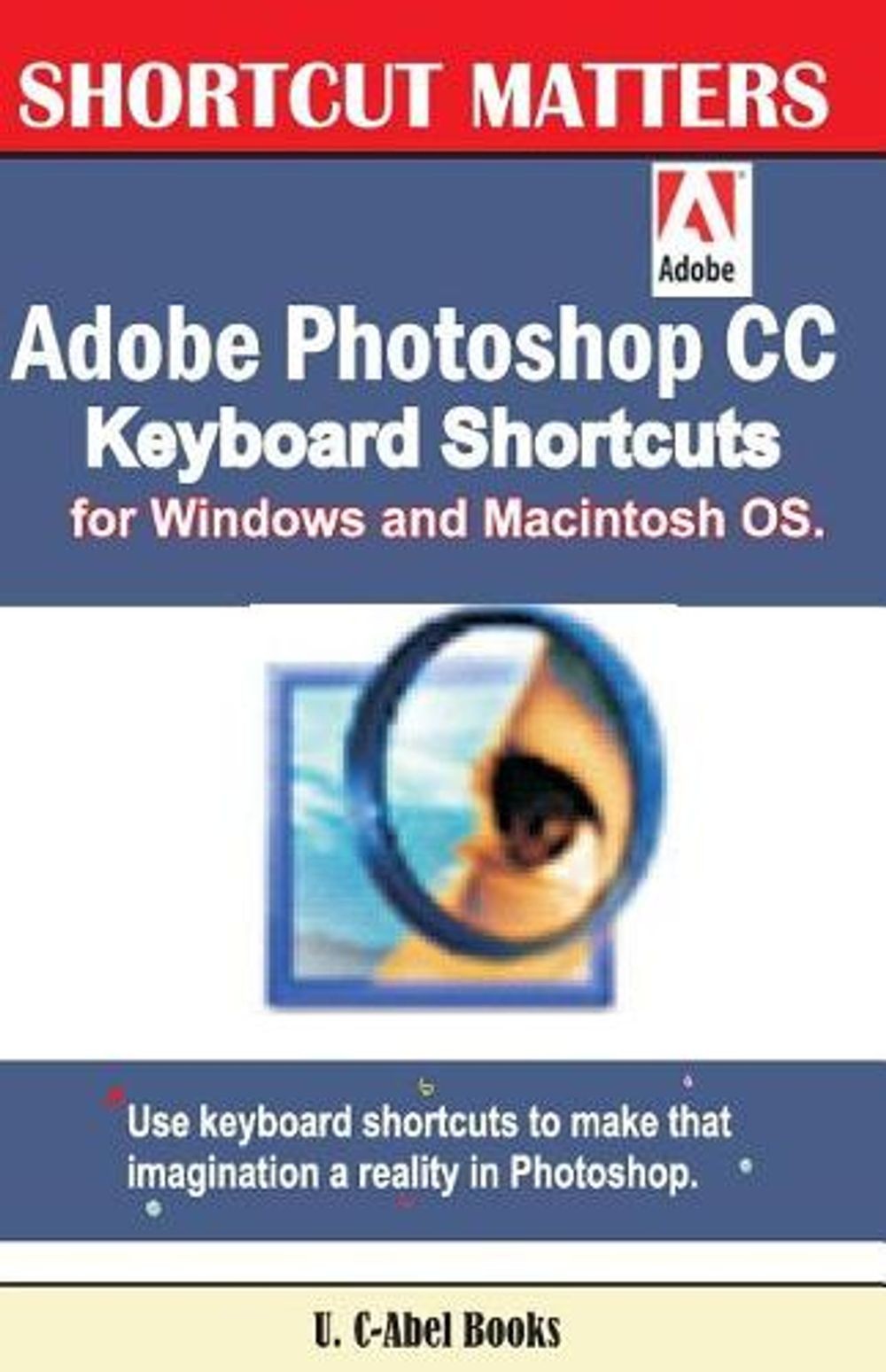 Adobe Photoshop CC Keyboard Shortcuts for Windows and Macintosh. by U. C-Abel Bo