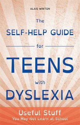 The Self-Help Guide for Teens with Dyslexia: Useful Stuff You May Not Learn at S