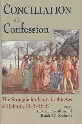 Conciliation And Confession: The Struggle for Unity in the Age of Reform, 1415-1