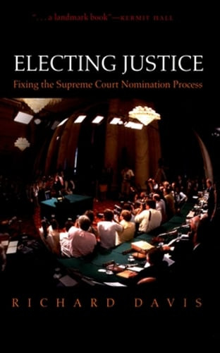 Electing Justice: Fixing the Supreme Court Nomination Process by Richard Davis