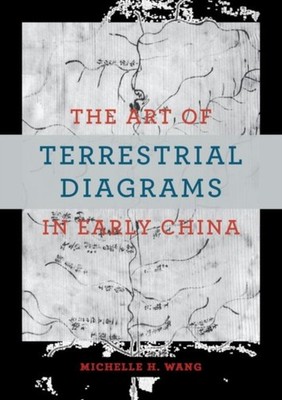 The Art of Terrestrial Diagrams in Early China by Michelle H. Wang HARDBACK