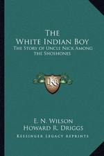 THE WHITE INDIAN BOY: THE STORY OF UNCLE NICK AMONG THE By E. N. Wilson & Howard