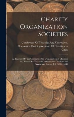 Charity Organization Societies: As Presented by the Committee On Organization