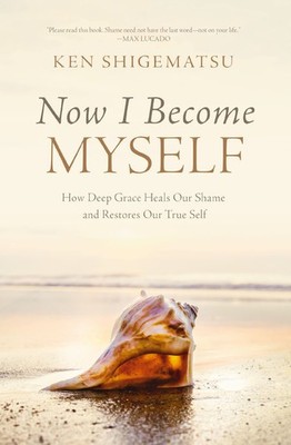 Now I Become Myself: How Deep Grace Heals Our Shame and Restores Our True Self,
