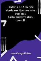 Historia De AméRica Desde Sus Tiempos MáS Remotos Hasta Nuestros DíAs, Tomo II