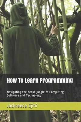 How To Learn Programming: Navigating the dense jungle of Computing, Software and