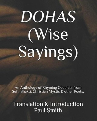DOHAS (Wise Sayings): An Anthology of Rhyming Couplets from Sufi, Bhakti, Christ
