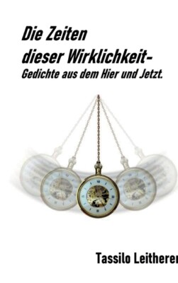 Die Zeiten Dieser Wirklichkeit - Gedichte: Gedichte Aus Dem Hier Und Jetzt