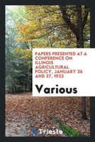 Various | Papers Presented At A Conference On Illinois Agricultural Policy,...