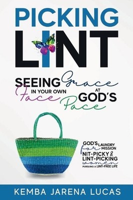 Picking Lint: Seeing Grace In Your Own Face at God's Pace by Kemba Jarena Lucas