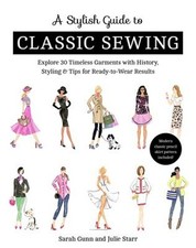Stylish Guide to Classic Sewing : Explore 30 Timeless Garments wi
