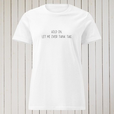 Hold On Let Me Over Think This Slogan Funny Saying Women Cute Girls Top T-shirt