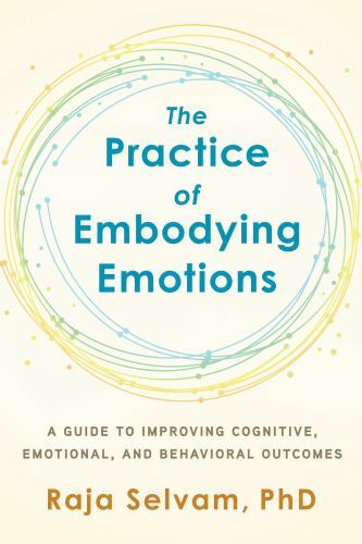 Practice of Embodying Emotions : A Guide for Improving Cognitive, Emotional, ...