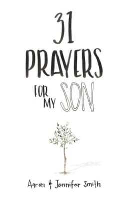 31 Prayers for My Son: Seeking God's Perfect Will for Him by Jennifer Smith
