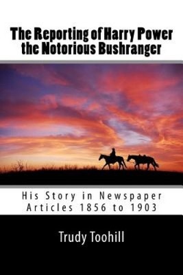 The Reporting of Harry Power the Notorious Bushranger: His Story in Newspaper