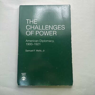 The Challenges of Power by American Diplomacy 1900-1921 by Samuel F. Wells Jr 