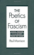 THE POETICS OF FASCISM: EZRA POUND, T.S. ELIOT, PAUL DE By Paul Morrison **NEW**