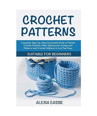 Crochet Patterns: Complete Step-by-Step illustrated Guide to Master Crochet Stit