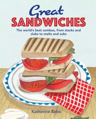 Great Sandwiches: The world's best combos, from stacks and clubs, to melts and s