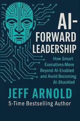 AI - Forward Leadership: How Smart Executives - Move Beyond AI-Enabled and Avoid