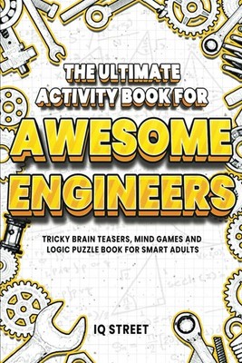 The Ultimate Activity Book for Awesome Engineers: Tricky Brain Teasers, Mind...