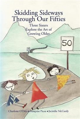 Skidding Sideways Through Our Fifties : Three Sisters Explore the Art of Grow...