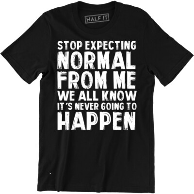 Stop Expecting Normal From Me We All Know It's Never Going To Happen Men's Tee