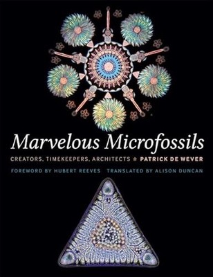Marvelous Microfossils: Creators, Timekeepers, Architects by Patrick De Wever