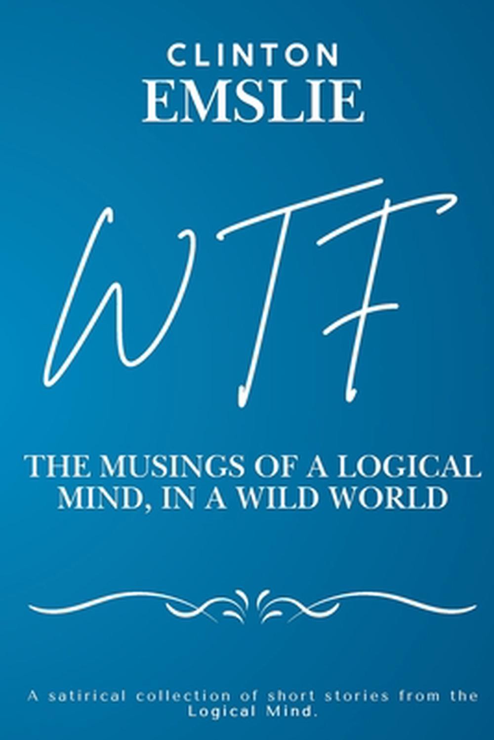 WTF - The Musings of a Logical Mind in a Wild World by Clinton W. Emslie Paperba