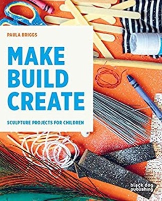 Make Build Create : Sculpture Projects for Children Paperback Pau