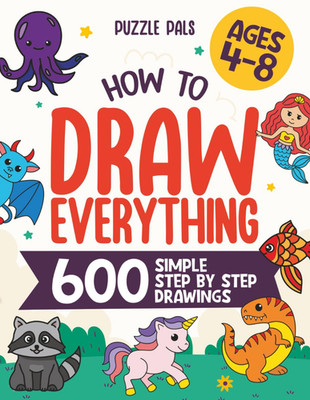 How to Draw Everything: 600 Simple Step by Step Drawings for Kids Ages 4 to 8