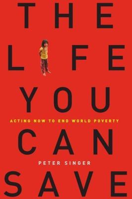 The Life You Can Save: Acting Now to End World Poverty by Peter Singer
