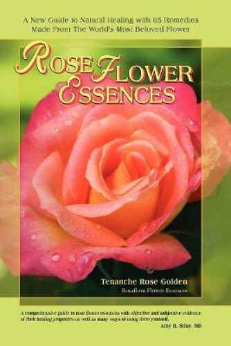 Rose Flower Essences: A New Guide to Natural Healing with 65 Remedies Made