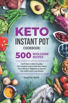 Keto Instant Pot Cookbook: 500 Wholesome Recipes You'll Want to Make Everyda...